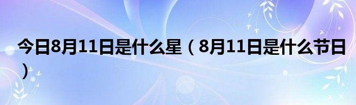 今日8月11日是什么星（8月11日是什么节日）