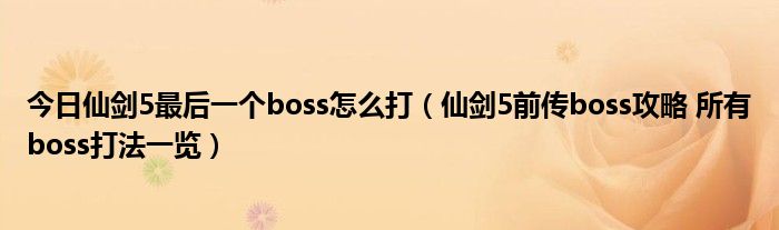 今日仙剑5最后一个boss怎么打（仙剑5前传boss攻略 所有boss打法一览）