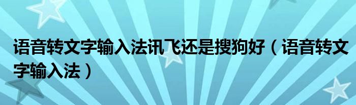 语音转文字输入法讯飞还是搜狗好（语音转文字输入法）