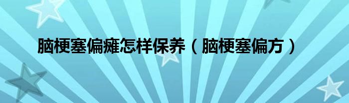 脑梗塞偏瘫怎样保养（脑梗塞偏方）