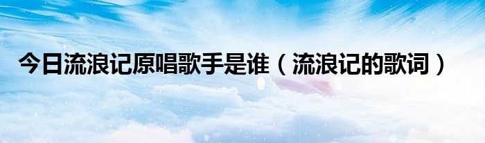 今日流浪记原唱歌手是谁（流浪记的歌词）