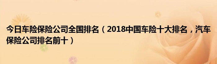今日车险保险公司全国排名（2018中国车险十大排名，汽车保险公司排名前十）