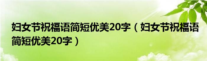 妇女节祝福语简短优美20字（妇女节祝福语简短优美20字）