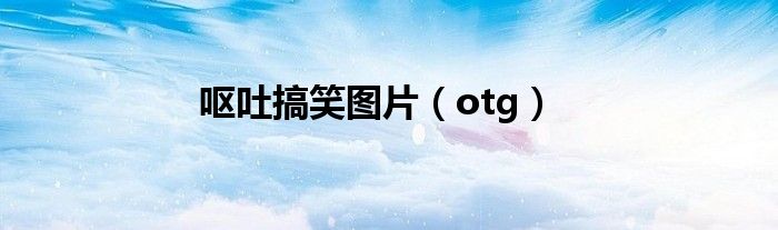 呕吐搞笑图片（otg）