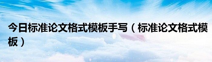今日标准论文格式模板手写（标准论文格式模板）