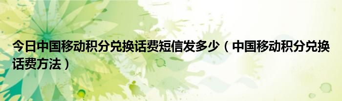 今日中国移动积分兑换话费短信发多少（中国移动积分兑换话费方法）