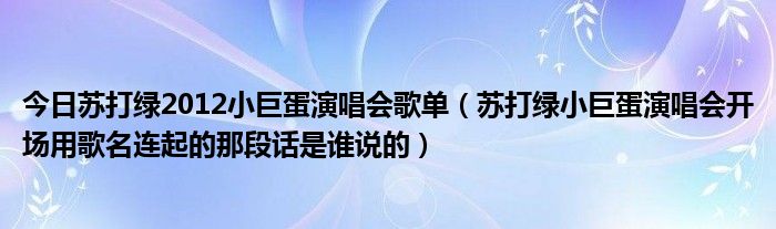 今日苏打绿2012小巨蛋演唱会歌单（苏打绿小巨蛋演唱会开场用歌名连起的那段话是谁说的）