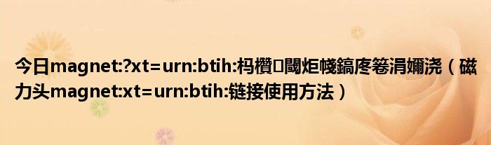 今日magnet:?xt=urn:btih:杩欑閾炬帴鎬庝箞涓嬭浇（磁力头magnet:xt=urn:btih:链接使用方法）