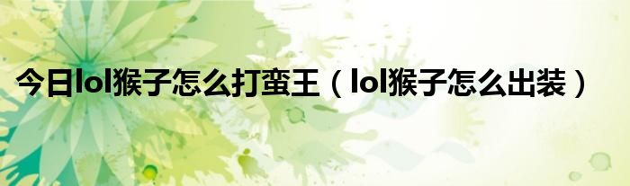 今日lol猴子怎么打蛮王（lol猴子怎么出装）
