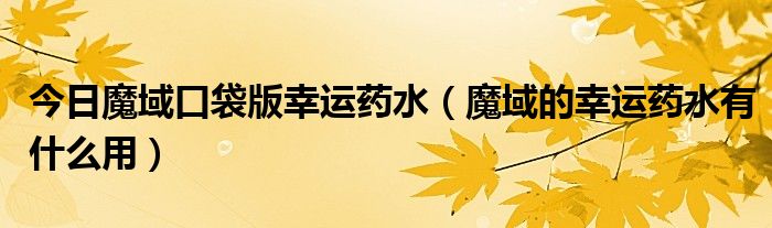 今日魔域口袋版幸运药水（魔域的幸运药水有什么用）