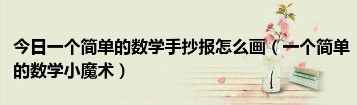 今日一个简单的数学手抄报怎么画（一个简单的数学小魔术）
