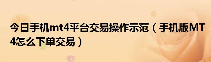 今日手机mt4平台交易操作示范（手机版MT4怎么下单交易）