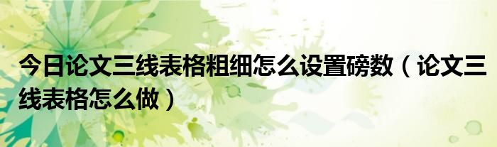 今日论文三线表格粗细怎么设置磅数（论文三线表格怎么做）