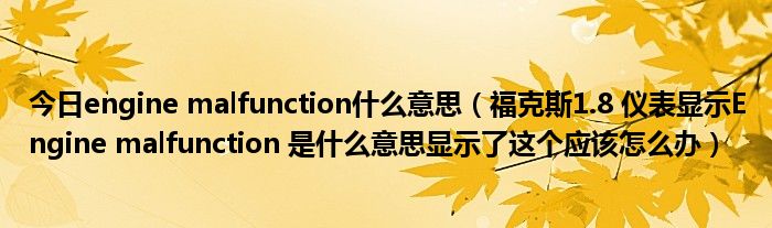 今日engine malfunction什么意思（福克斯1.8 仪表显示Engine malfunction 是什么意思显示了这个应该怎么办）