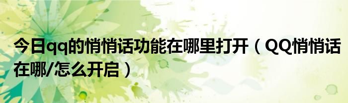 今日qq的悄悄话功能在哪里打开（QQ悄悄话在哪/怎么开启）