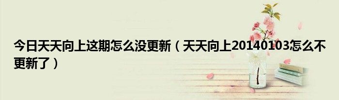 今日天天向上这期怎么没更新（天天向上20140103怎么不更新了）