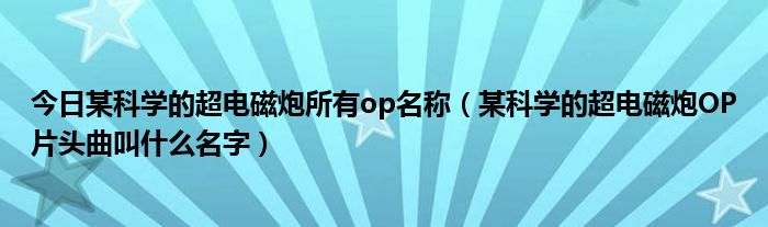 今日某科学的超电磁炮所有op名称（某科学的超电磁炮OP片头曲叫什么名字）
