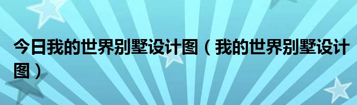 今日我的世界别墅设计图（我的世界别墅设计图）