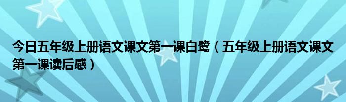 今日五年级上册语文课文第一课白鹭（五年级上册语文课文第一课读后感）