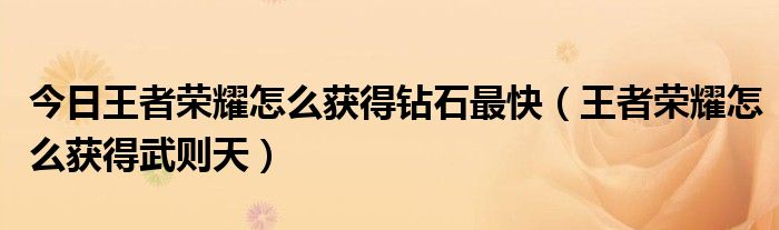 今日王者荣耀怎么获得钻石最快（王者荣耀怎么获得武则天）