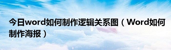 今日word如何制作逻辑关系图（Word如何制作海报）