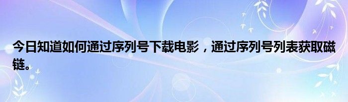 今日知道如何通过序列号下载电影，通过序列号列表获取磁链。