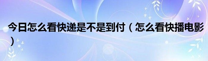 今日怎么看快递是不是到付（怎么看快播电影）