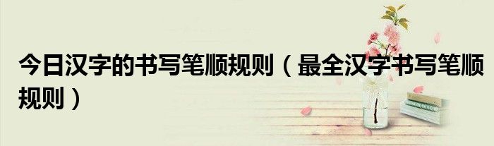 今日汉字的书写笔顺规则（最全汉字书写笔顺规则）