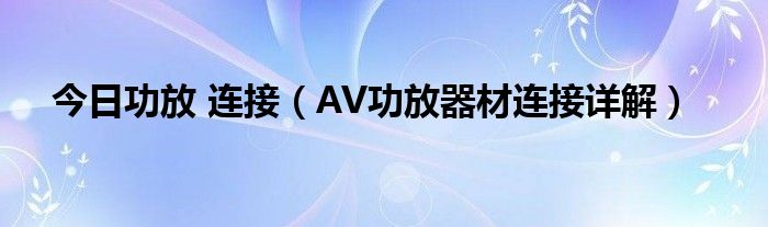 今日功放 连接（AV功放器材连接详解）