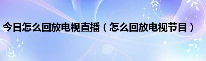 今日怎么回放电视直播（怎么回放电视节目）