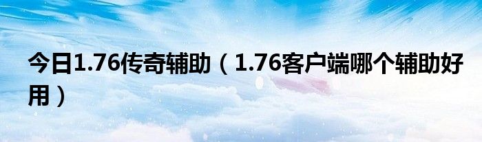 今日1.76传奇辅助（1.76客户端哪个辅助好用）