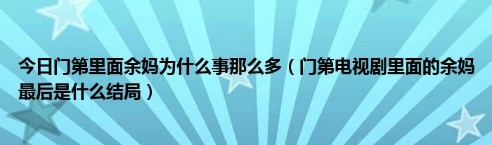 今日门第里面余妈为什么事那么多（门第电视剧里面的余妈最后是什么结局）