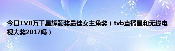 今日TVB万千星辉颁奖最佳女主角奖（tvb直播星和无线电视大奖2017吗）