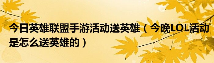今日英雄联盟手游活动送英雄（今晚LOL活动是怎么送英雄的）