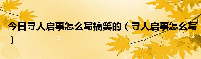 今日寻人启事怎么写搞笑的（寻人启事怎么写）