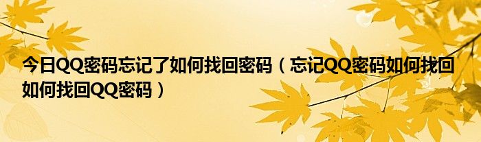 今日QQ密码忘记了如何找回密码（忘记QQ密码如何找回 如何找回QQ密码）