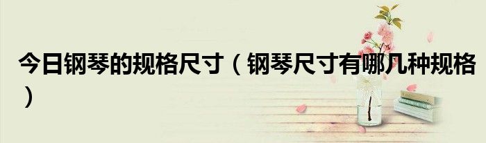 今日钢琴的规格尺寸（钢琴尺寸有哪几种规格）