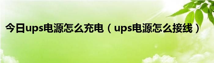 今日ups电源怎么充电（ups电源怎么接线）