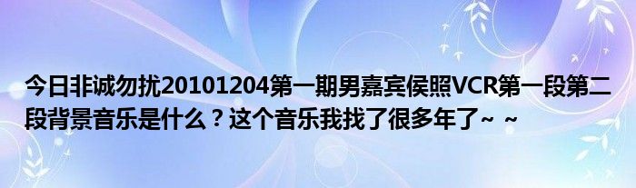 今日非诚勿扰20101204第一期男嘉宾侯照VCR第一段第二段背景音乐是什么？这个音乐我找了很多年了~ ~