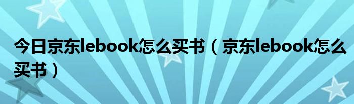 今日京东lebook怎么买书（京东lebook怎么买书）