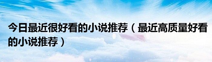 今日最近很好看的小说推荐（最近高质量好看的小说推荐）