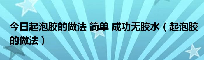 今日起泡胶的做法 简单 成功无胶水（起泡胶的做法）