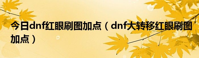 今日dnf红眼刷图加点（dnf大转移红眼刷图加点）