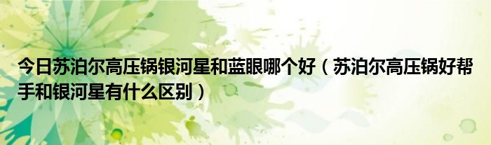 今日苏泊尔高压锅银河星和蓝眼哪个好（苏泊尔高压锅好帮手和银河星有什么区别）