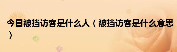 今日被挡访客是什么人（被挡访客是什么意思）
