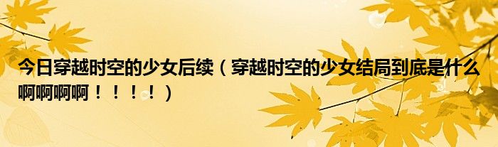 今日穿越时空的少女后续（穿越时空的少女结局到底是什么啊啊啊啊！！！！）