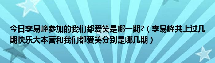 今日李易峰参加的我们都爱笑是哪一期?（李易峰共上过几期快乐大本营和我们都爱笑分别是哪几期）