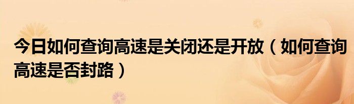 今日如何查询高速是关闭还是开放（如何查询高速是否封路）