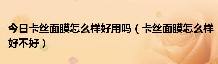 今日卡丝面膜怎么样好用吗（卡丝面膜怎么样好不好）