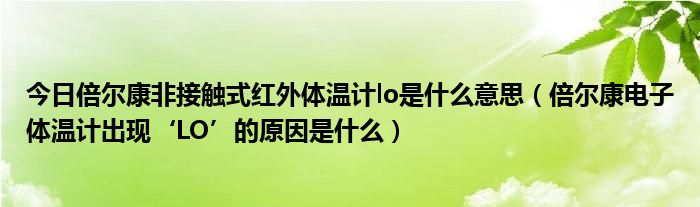 今日倍尔康非接触式红外体温计lo是什么意思（倍尔康电子体温计出现‘LO’的原因是什么）